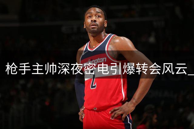 枪手主帅深夜密电引爆转会风云 维尼修斯面临职业生涯关键抉择